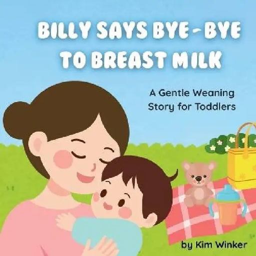 Billy Says Bye-Bye to Breast Milk: A Gentle Weaning Story for Toddlers by Kim Winker