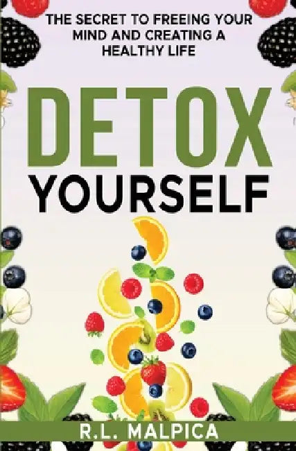 Detox Yourself - The Secret to Freeing Your Mind and Creating a Healthy Life by R. L. Malpica