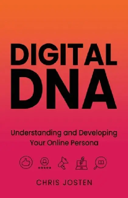 Digital DNA: Understanding and Developing Your Online Persona by Chris Josten