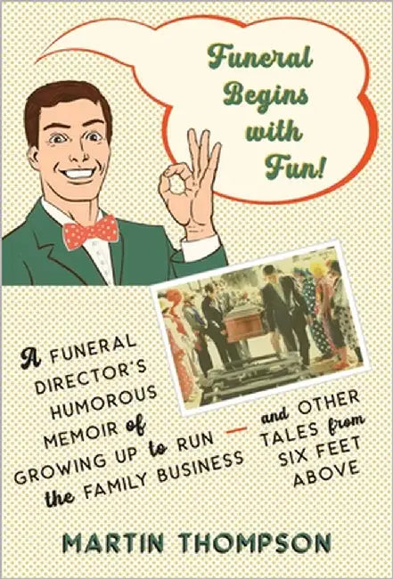 Funeral Begins with Fun!: A Funeral Director's Humorous Memoir of Growing Up to Run the Family Business-and More Tales from Six Feet Above by Thompson, Martin