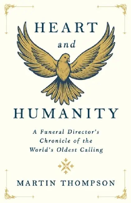 Heart and Humanity: A Funeral Director's Chronicle of the World's Oldest Calling by Martin Thompson