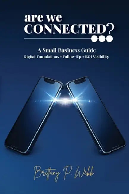 Are We Connected? A Small Business Guide to Digital Foundations, Follow-Up, and ROI Visibility by Brittany P. Webb