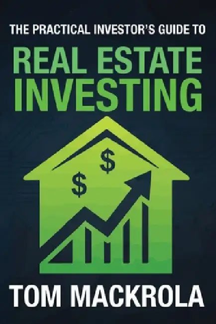 The Practical Investor's Guide to Real Estate Investing by Tom Mackrola