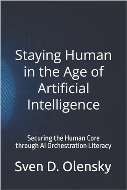 Staying Human in the Age of Artificial Intelligence: Securing the Human Core through AI Orchestration Literacy by Olensky, Sven