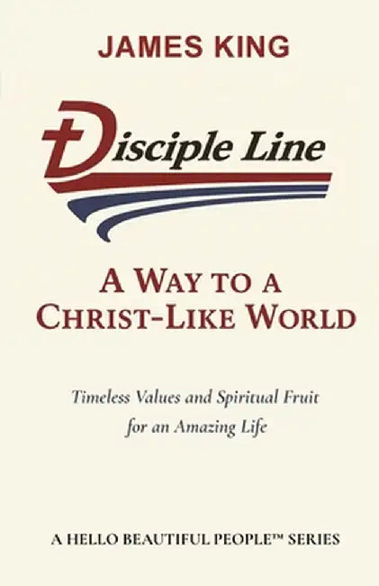 Disciple Line - A Way to a Christ-Like World: Timeless Values and Spiritual Fruit for an Amazing Life - A Hello Beautiful People(TM) Series by King, James