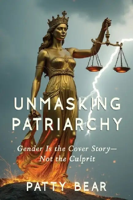 Unmasking Patriarchy: Gender Is the Cover Story--Not the Culprit by Patty Bear