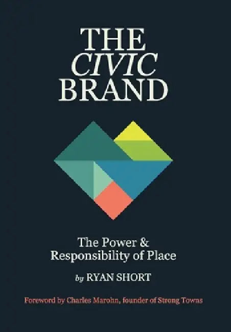 The Civic Brand: The Power & Responsibility of Place by Ryan Short, Charles Marohn