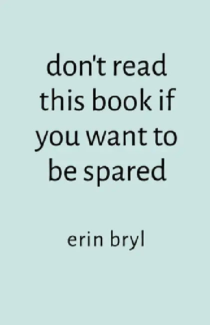 don't read this book if you want to be spared by Erin Bryl