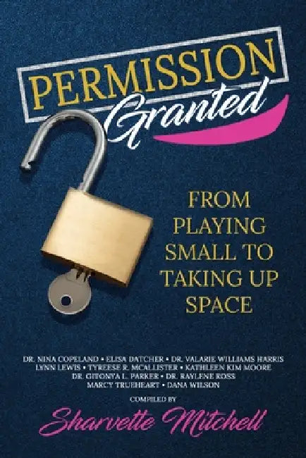 Permission Granted: From Playing Small to Taking Up Space by Sharvette Mitchell