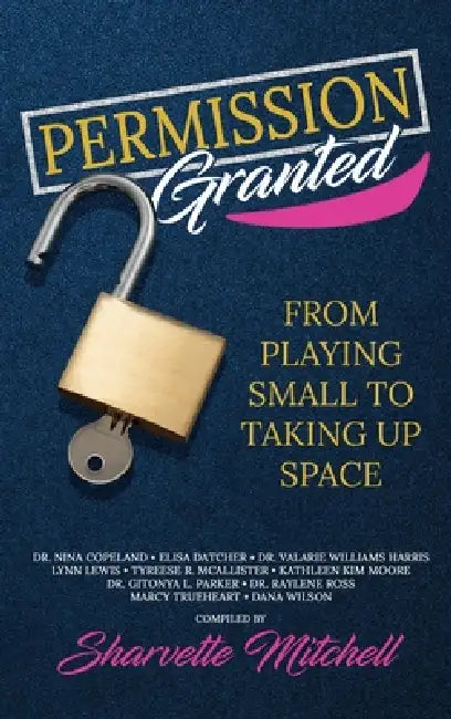 Permission Granted: From Playing Small to Taking Up Space by Sharvette Mitchell