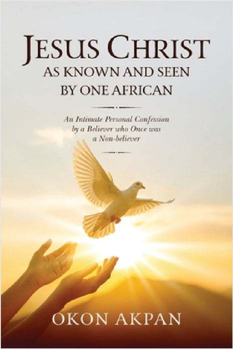 Jesus Christ as Known and Seen by One African by Okon Akpan