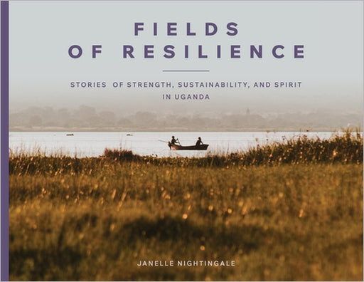 Fields of Resilience: Stories of Strength, Sustainability, and Spirit in Uganda by Janelle J. Nightingale