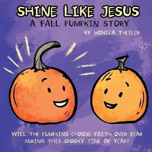 Shine Like Jesus: A Fall Pumpkin Story by Monica Theiler, M. L. Tarpley