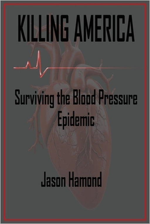 Killing America: Surviving the Blood Pressure Epidemic by Jason A. Hamond