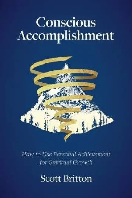 Conscious Accomplishment - How To Use Personal Achievement For Spiritual Growth by Scott Britton
