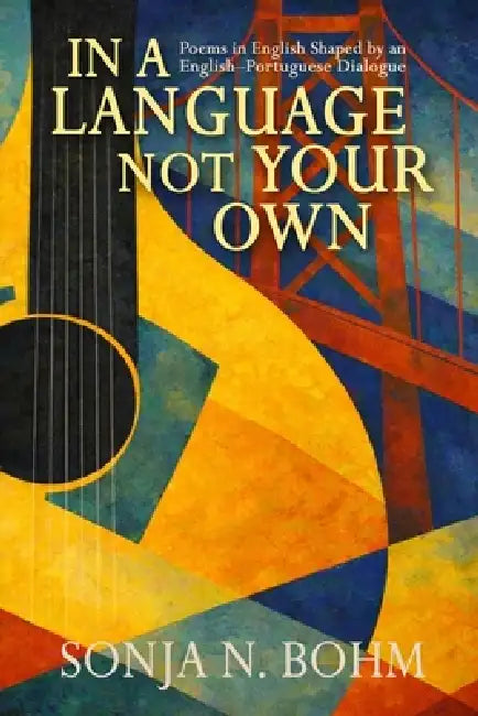 In a Language Not Your Own: Poems in English Shaped by an English-Portuguese Dialogue by Sonja N. Bohm
