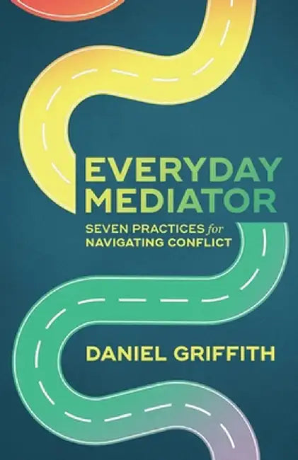 Everyday Mediator: Seven Practices for Navigating Conflict by Griffith, Daniel