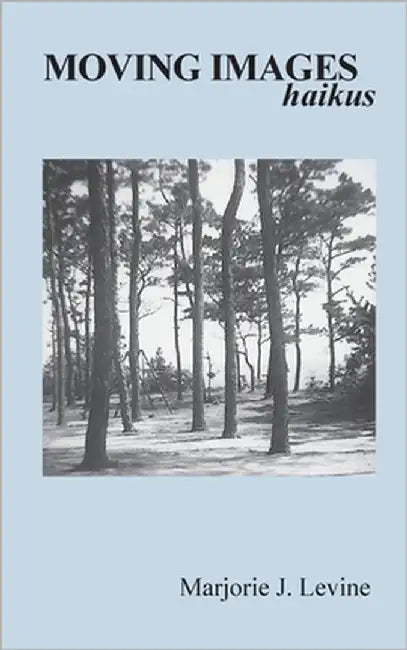 MOVING IMAGES haikus by Levine, Marjorie J.