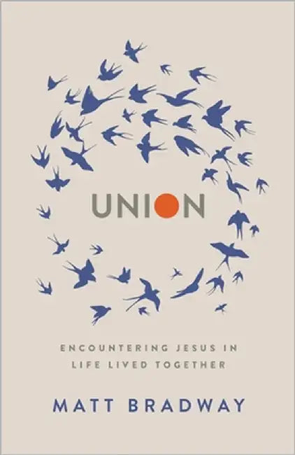 Union: Encountering Jesus In Life Lived Together by Bradway, Matt