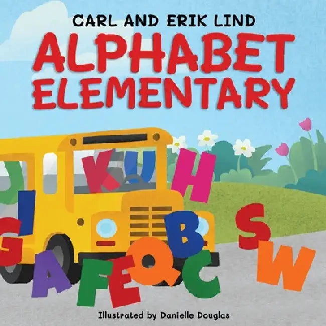 Alphabet Elementary: A Fun Adventure Where Letters Learn to Play Together by Erik Lind, Carl Lind, Danielle Douglas