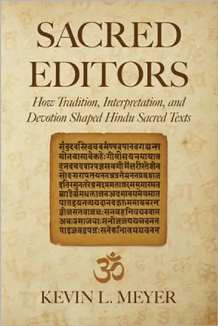 Sacred Editors: How Tradition, Interpretation, and Devotion Shaped Hindu Sacred Texts by Meyer, Kevin