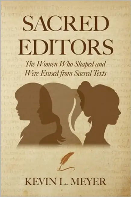 Sacred Editors: The Women Who Shaped and Were Erased from Sacred Texts by Meyer, Kevin