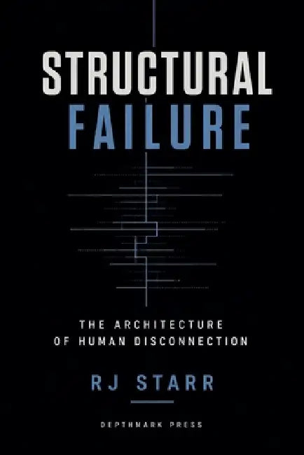 Structural Failure: The Architecture of Human Disconnection by Rj Starr