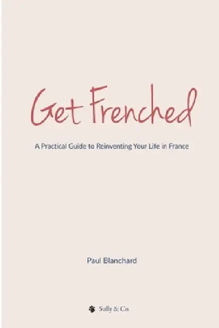Get Frenched: A Brutally Honest Guide to Moving to France (Without Losing Your Mind) by Paul Blanchard