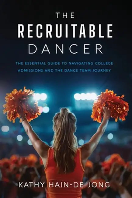 The Recruitable Dancer: The Essential Guide to Navigating College Admissions and the Dance Team Journey by Hain-de Jong, Kathy