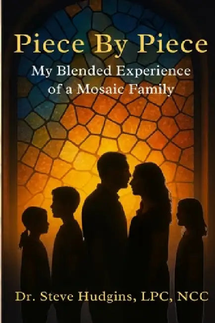 Piece by Piece My Blended Experience of a Mosaic Family by Steve Hudgins Lpc Ncc