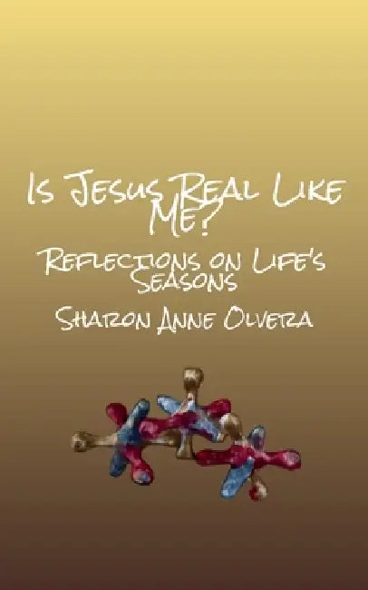 Is Jesus Real Like Me? Reflections on Life's Seasons by Sharon Olvera