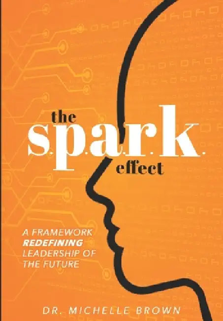 The S.P.A.R.K. Effect(TM): A Framework Redefining Leadership of the Future by Michelle Brown