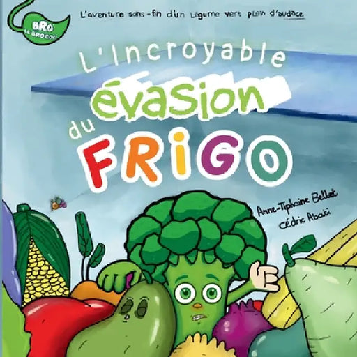 L'Incroyable Évasion du Frigo: L'aventure sans fin d'un légume vert plein d'audace by Anne-Tiphaine Bellet, Cédric Abati