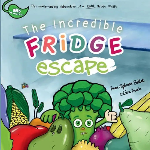 The Incredible Fridge Escape: The never-ending adventure of a bold green veggie by Anne-Tiphaine Bellet, Cédric Abati