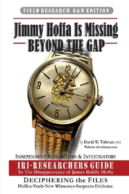 Jimmy Hoffa Is Missing-BEYOND THE GAP: IRI-Researchers Guide to the Disappearance of James Riddle Hoffa (B&W) by David W. Tubman