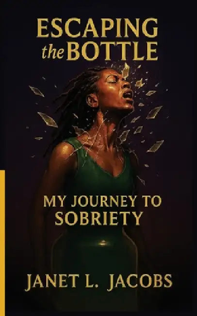 Escaping the Bottle: My Journey to Sobriety by Janet L. Jacobs