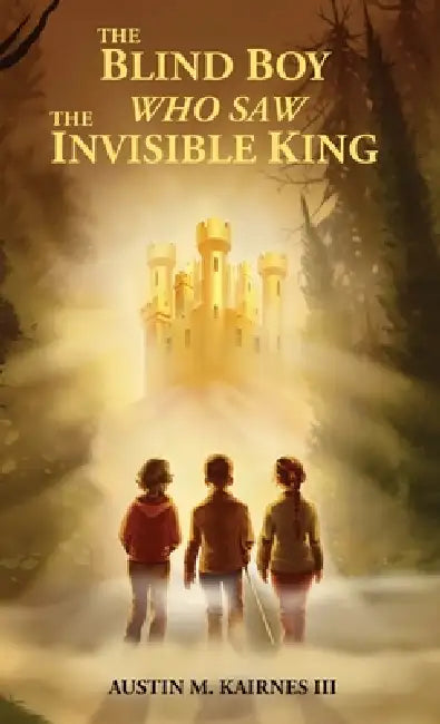The Blind Boy Who Saw The Invisible King by Austin M. Kairnes