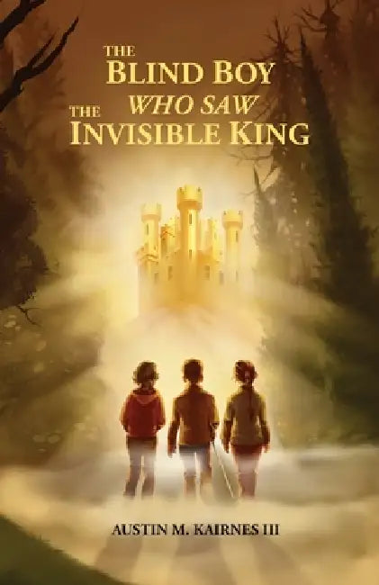 The Blind Boy Who Saw The Invisible King by Austin M. Kairnes