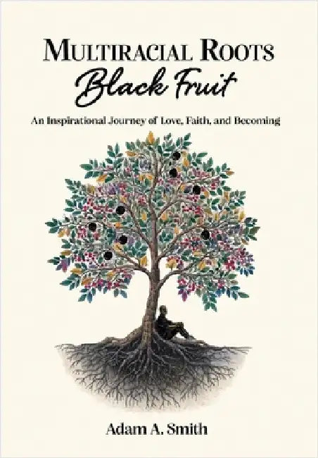 Multiracial Roots, Black Fruit: An Inspirational Journey of Love, Faith, and Becoming by Smith, Adam A.