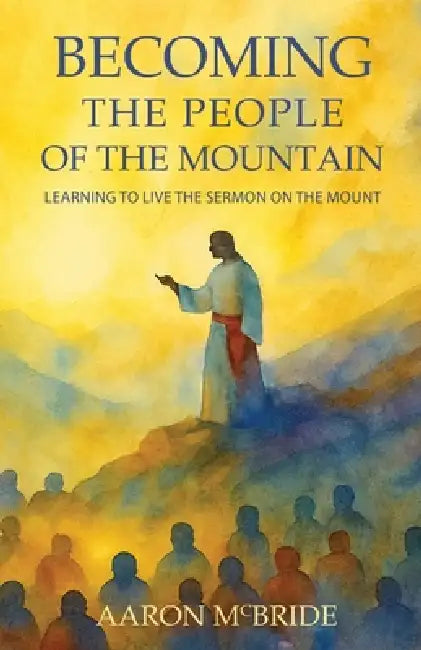 Becoming the People of the Mountain: Learning to Live the Sermon on the Mount by Aaron McBride