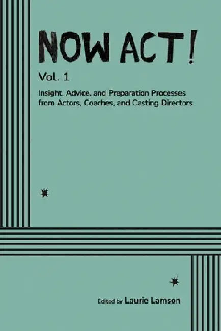 Now Act!: Insight, Advice, and Preparation Processes from Actors, Coaches, and Casting Directors by Laurie Lamson