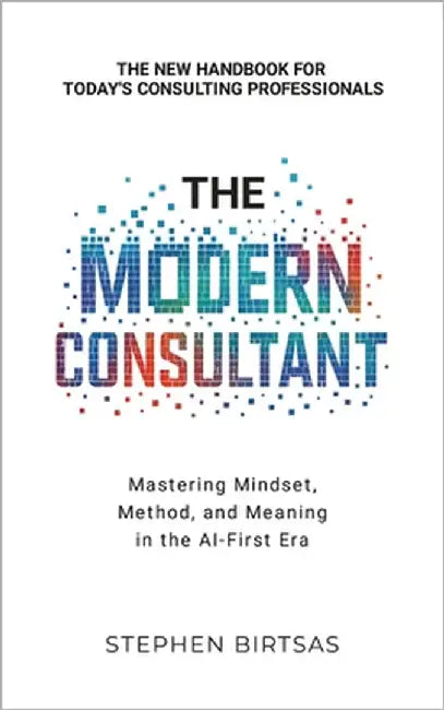 The Modern Consultant: Mastering Mindset, Method, and Meaning in the AI-First Era by Birtsas, Stephen