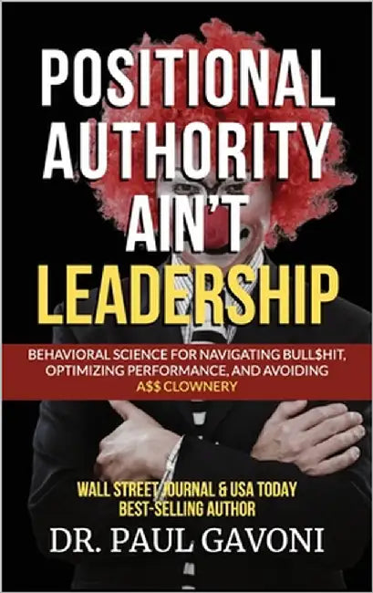 Positional Authority Ain't Leadership: Behavioral Science for Navigating Bull$hit, Optimizing Performance, and Avoiding A$$ CLOWNery by Gavoni, Paul