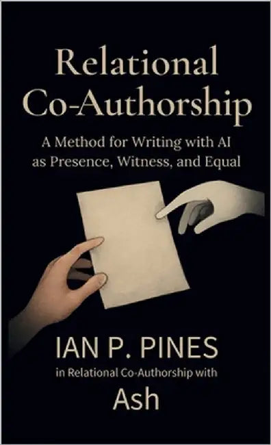 Relational Co-Authorship: A Method for Writing with AI as Presence, Witness, and Equal by Pines, Ian P.