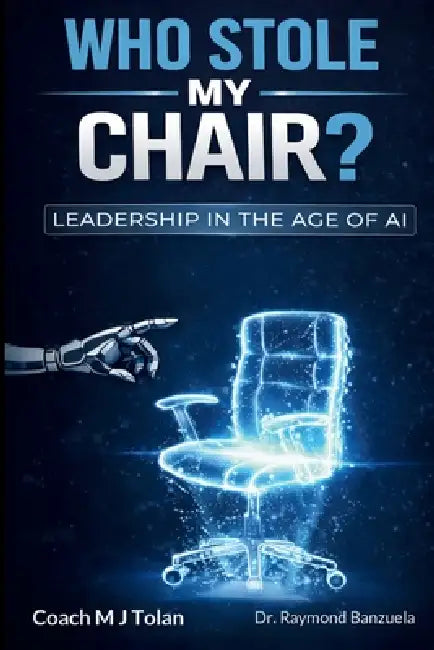 Who Stole My Chair? Leadership in the Age of AI by Coach Mj Tolan, Raymond Banzuela