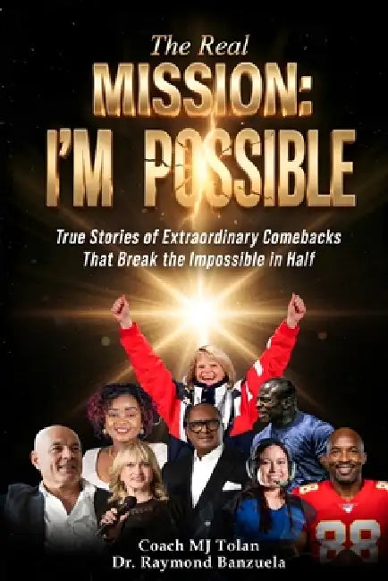 The Real Mission I'M Possible: True Stories of Extraordinary Comebacks That Break the Impossible in Half by Coach Mj Tolan, Raymond Banzuela