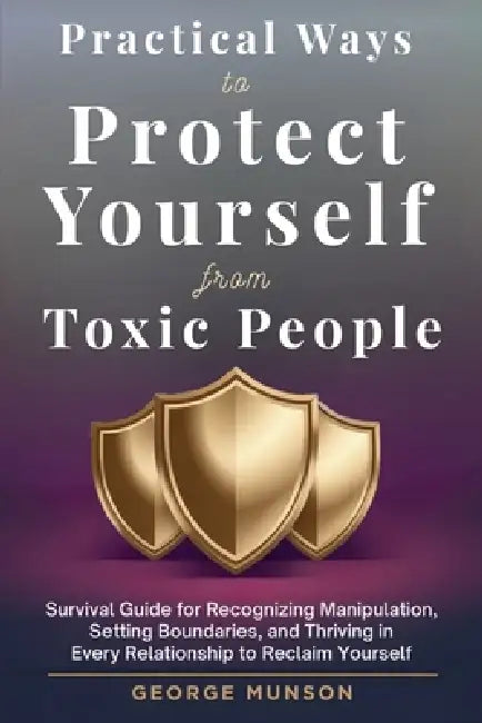 Practical Ways to Protect Yourself From Toxic People by George Munson