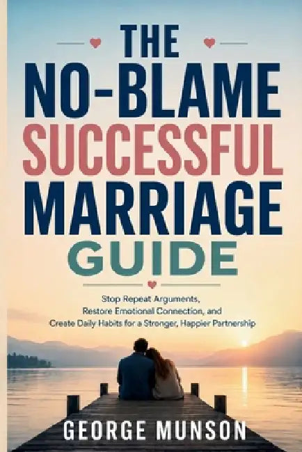 The No-Blame Successful Marriage Guide: Stop Repeat Arguments, Restore Emotional Connection, and Create Daily Habits for a Stronger, Happier Partnersh by George Munson