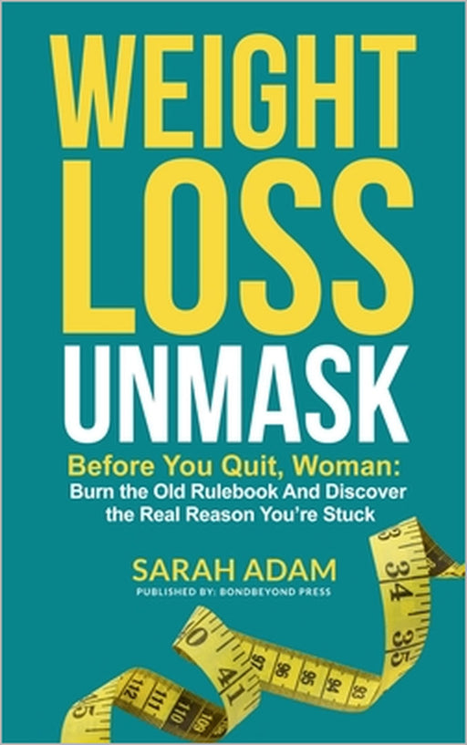 Weight Loss Unmask: Before You Quit, Woman: Burn the Old Rulebook And Discover the Real Reason You're Stuck by Sarah Adam
