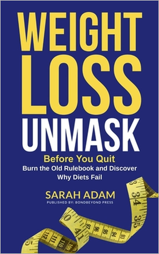 Weight Loss Unmask: Before You Quit, Burn the Old Rulebook and Discover Why Diets Fail by Sarah Adam